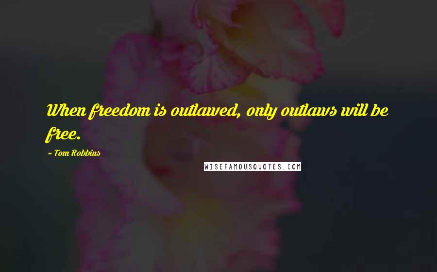 Tom Robbins Quotes: When freedom is outlawed, only outlaws will be free.