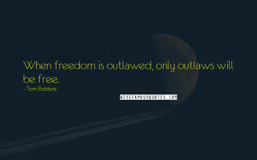 Tom Robbins Quotes: When freedom is outlawed, only outlaws will be free.