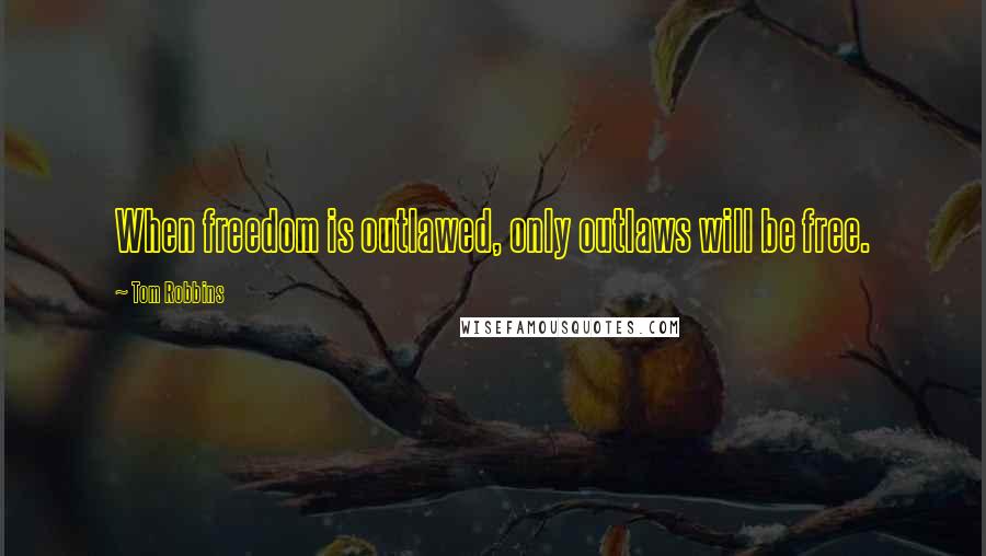 Tom Robbins Quotes: When freedom is outlawed, only outlaws will be free.