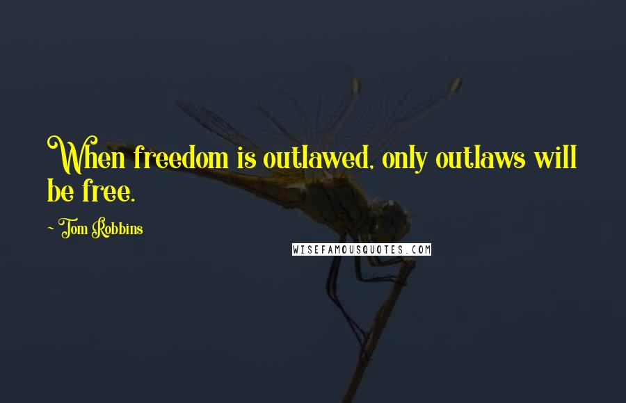 Tom Robbins Quotes: When freedom is outlawed, only outlaws will be free.