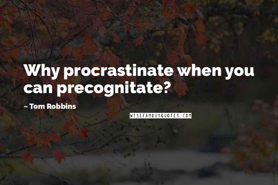 Tom Robbins Quotes: Why procrastinate when you can precognitate?