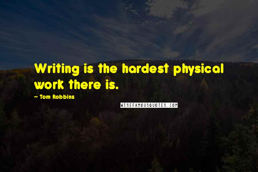 Tom Robbins Quotes: Writing is the hardest physical work there is.