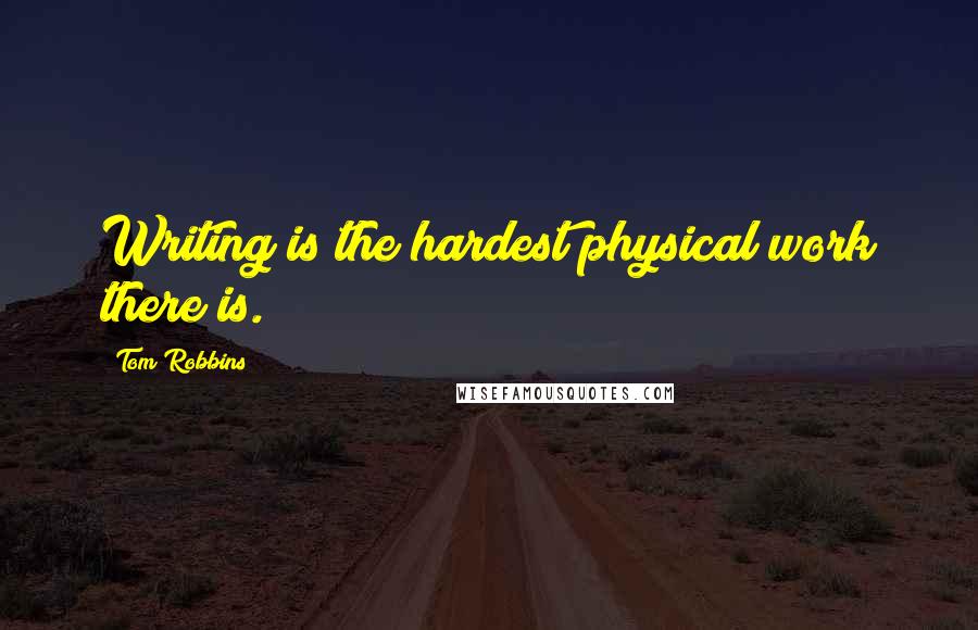 Tom Robbins Quotes: Writing is the hardest physical work there is.