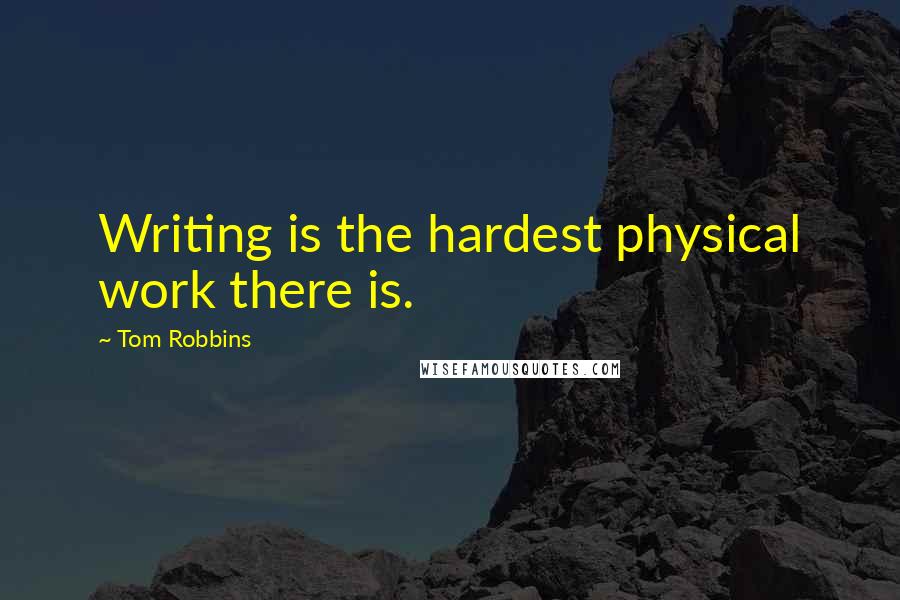 Tom Robbins Quotes: Writing is the hardest physical work there is.