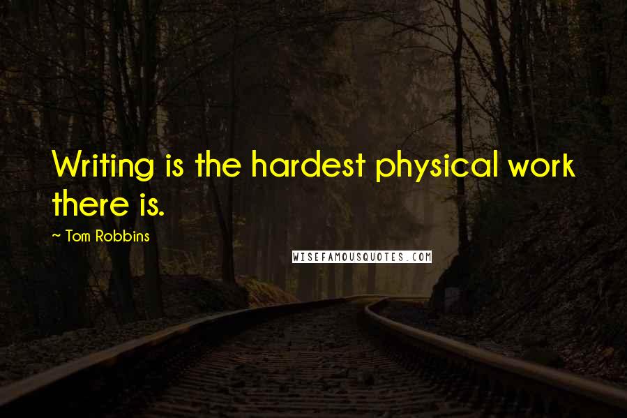 Tom Robbins Quotes: Writing is the hardest physical work there is.