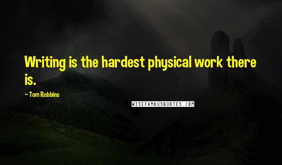 Tom Robbins Quotes: Writing is the hardest physical work there is.