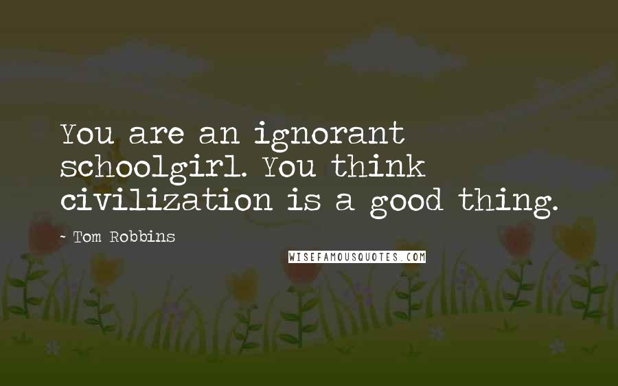 Tom Robbins Quotes: You are an ignorant schoolgirl. You think civilization is a good thing.