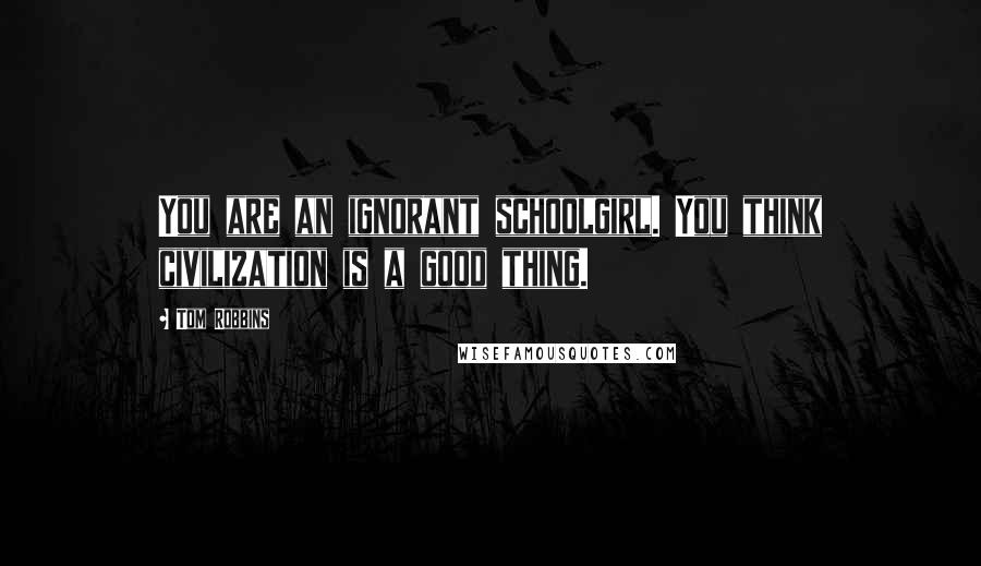 Tom Robbins Quotes: You are an ignorant schoolgirl. You think civilization is a good thing.