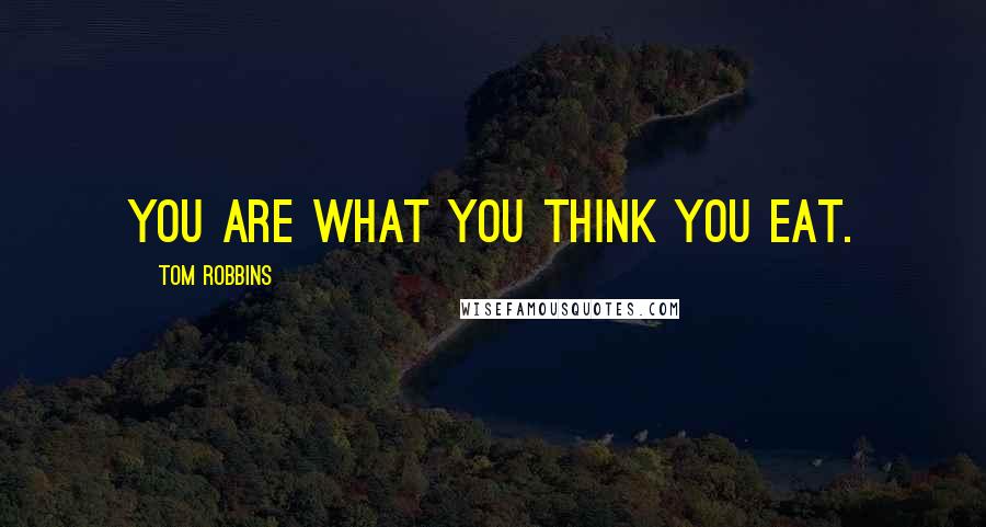 Tom Robbins Quotes: You are what you think you eat.