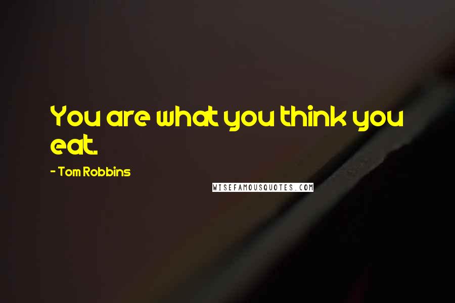 Tom Robbins Quotes: You are what you think you eat.