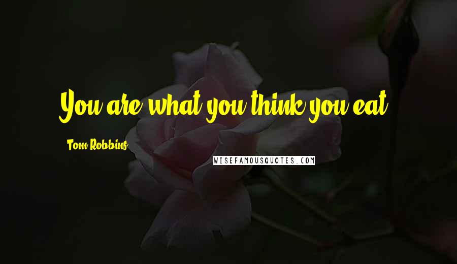 Tom Robbins Quotes: You are what you think you eat.