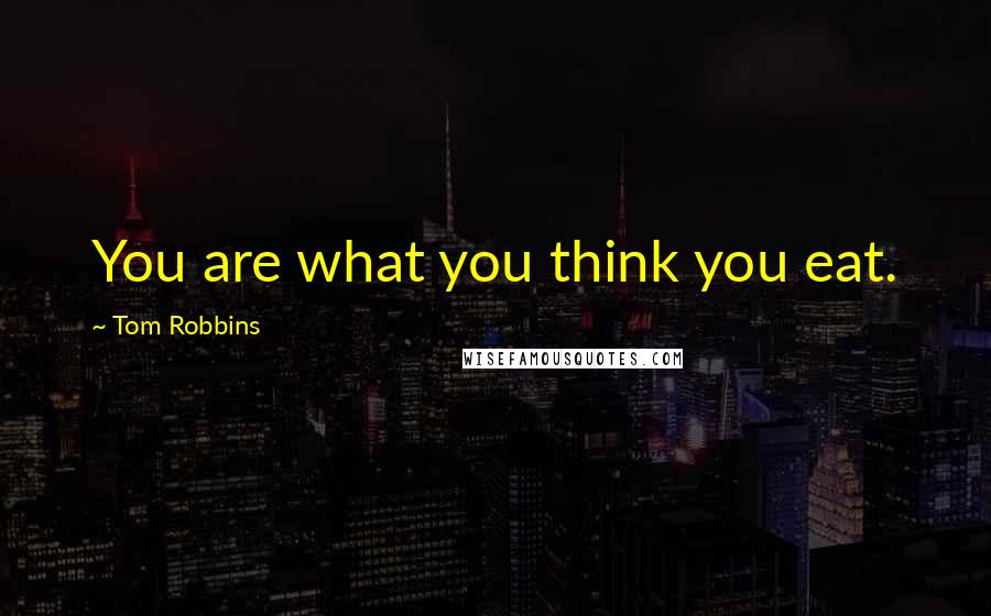 Tom Robbins Quotes: You are what you think you eat.