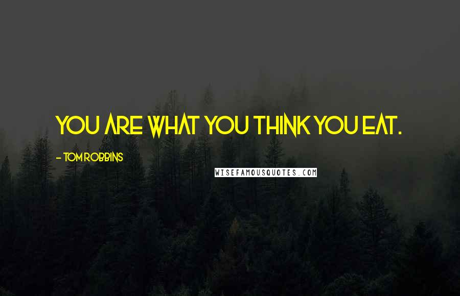 Tom Robbins Quotes: You are what you think you eat.