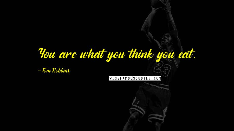 Tom Robbins Quotes: You are what you think you eat.