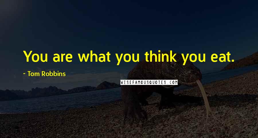 Tom Robbins Quotes: You are what you think you eat.