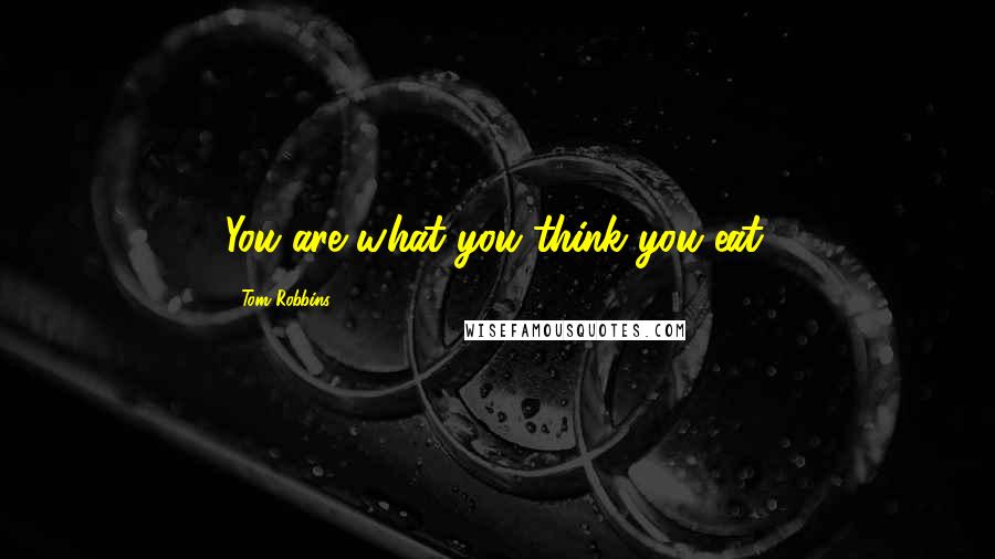 Tom Robbins Quotes: You are what you think you eat.