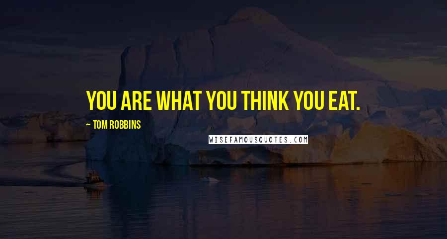 Tom Robbins Quotes: You are what you think you eat.