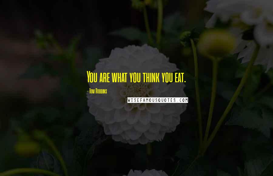 Tom Robbins Quotes: You are what you think you eat.