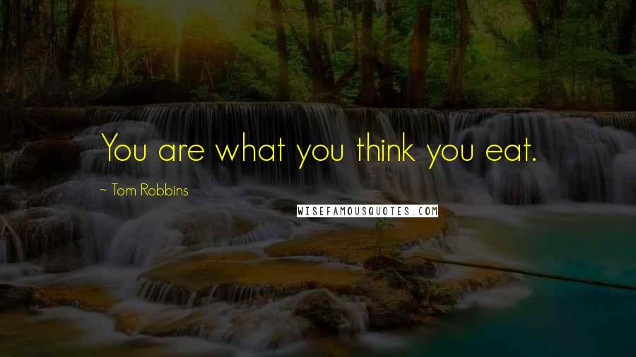 Tom Robbins Quotes: You are what you think you eat.