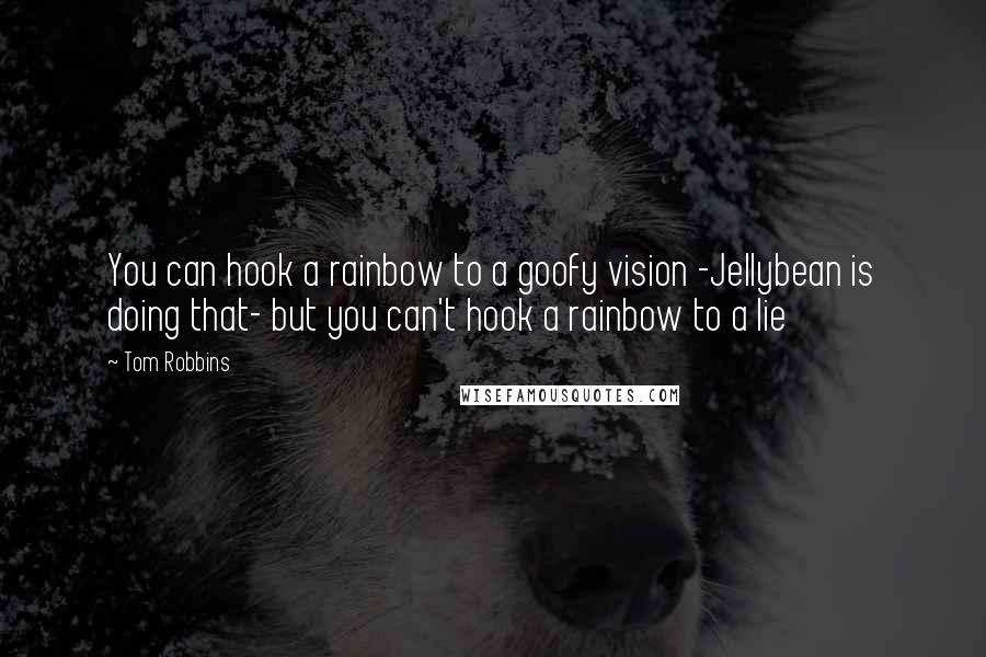 Tom Robbins Quotes: You can hook a rainbow to a goofy vision -Jellybean is doing that- but you can't hook a rainbow to a lie