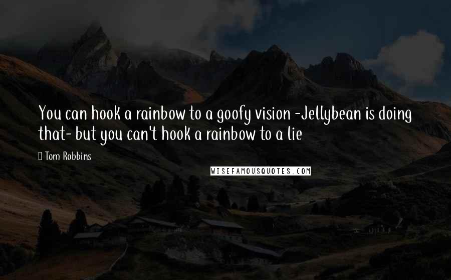 Tom Robbins Quotes: You can hook a rainbow to a goofy vision -Jellybean is doing that- but you can't hook a rainbow to a lie