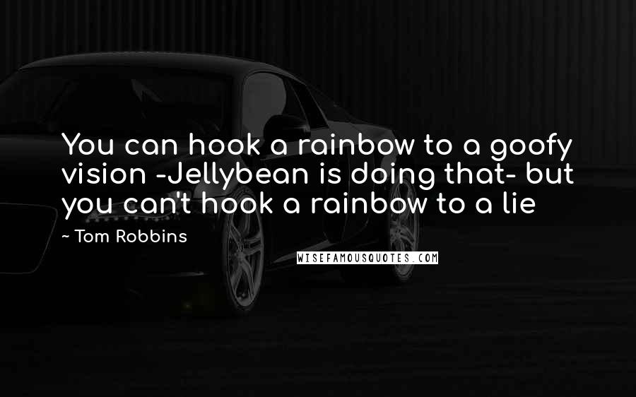 Tom Robbins Quotes: You can hook a rainbow to a goofy vision -Jellybean is doing that- but you can't hook a rainbow to a lie