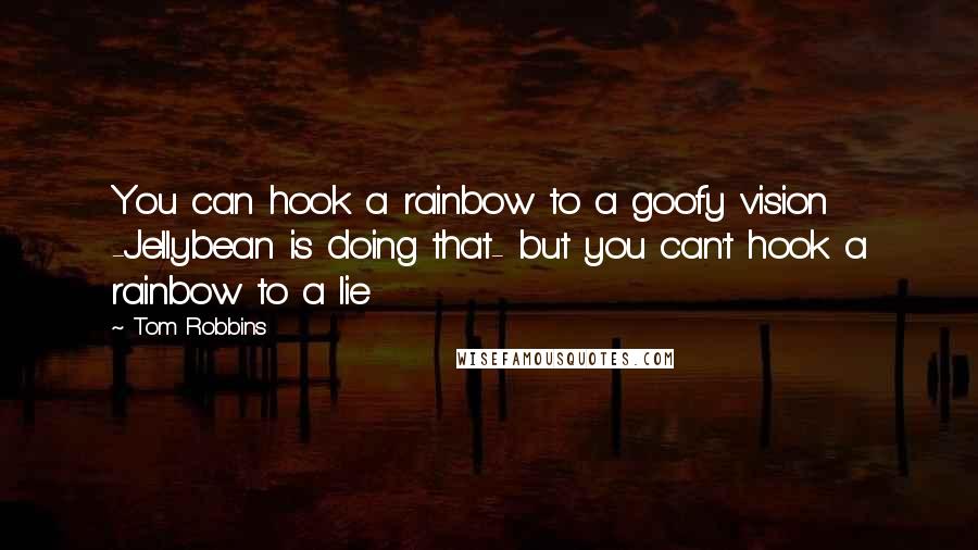 Tom Robbins Quotes: You can hook a rainbow to a goofy vision -Jellybean is doing that- but you can't hook a rainbow to a lie