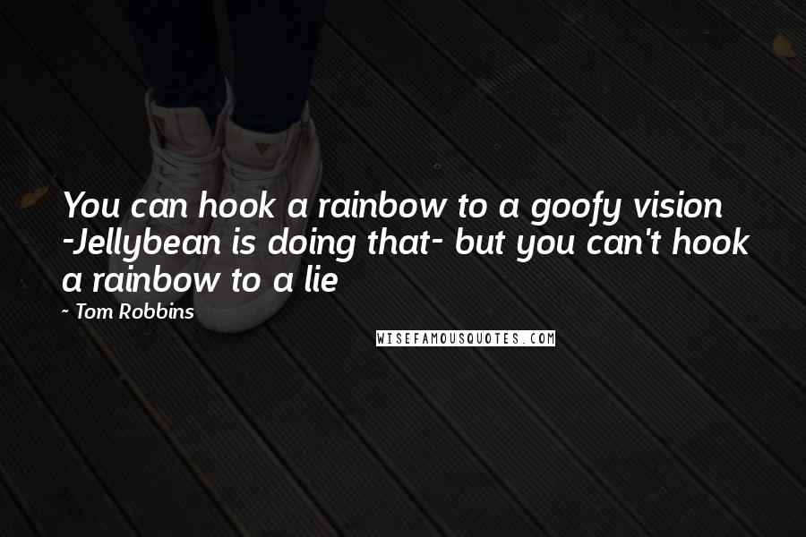 Tom Robbins Quotes: You can hook a rainbow to a goofy vision -Jellybean is doing that- but you can't hook a rainbow to a lie