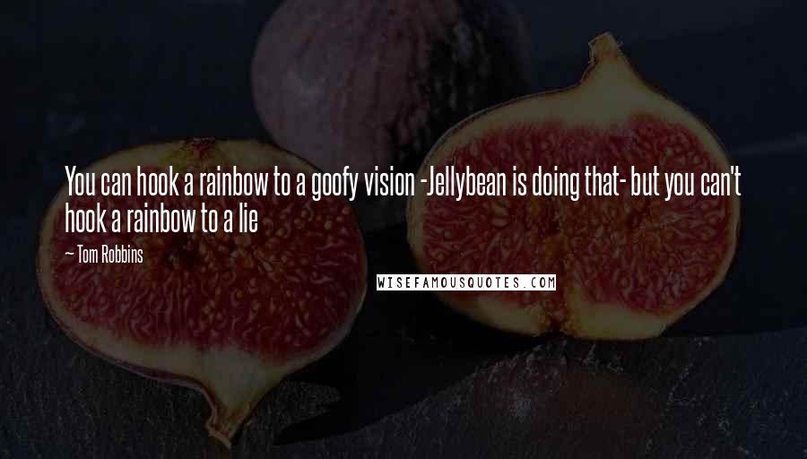 Tom Robbins Quotes: You can hook a rainbow to a goofy vision -Jellybean is doing that- but you can't hook a rainbow to a lie