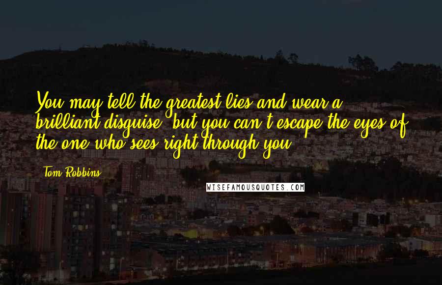 Tom Robbins Quotes: You may tell the greatest lies and wear a brilliant disguise, but you can't escape the eyes of the one who sees right through you.