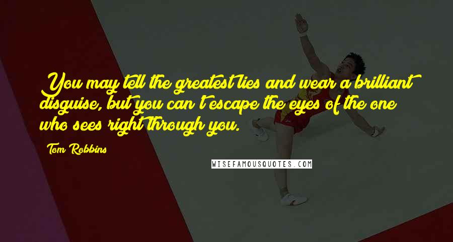 Tom Robbins Quotes: You may tell the greatest lies and wear a brilliant disguise, but you can't escape the eyes of the one who sees right through you.