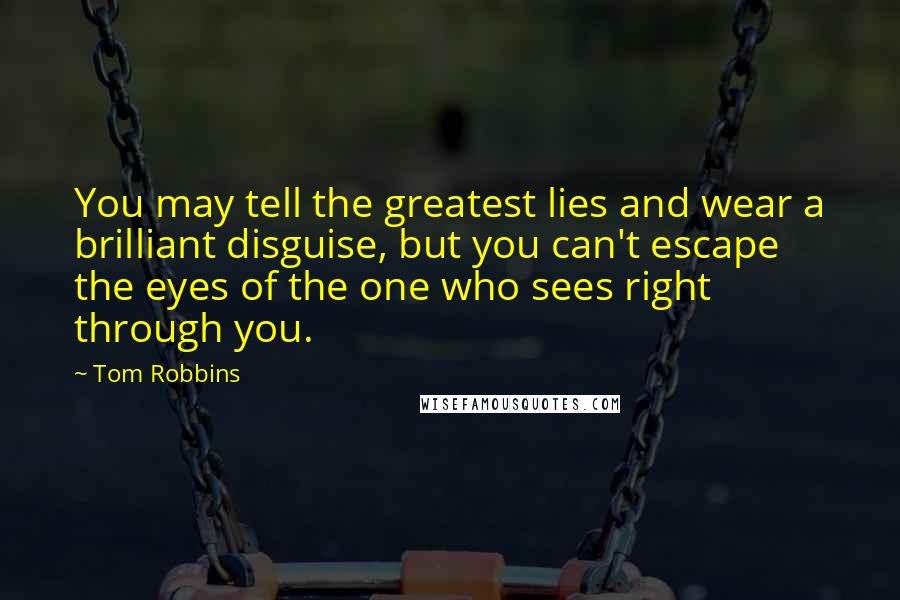Tom Robbins Quotes: You may tell the greatest lies and wear a brilliant disguise, but you can't escape the eyes of the one who sees right through you.