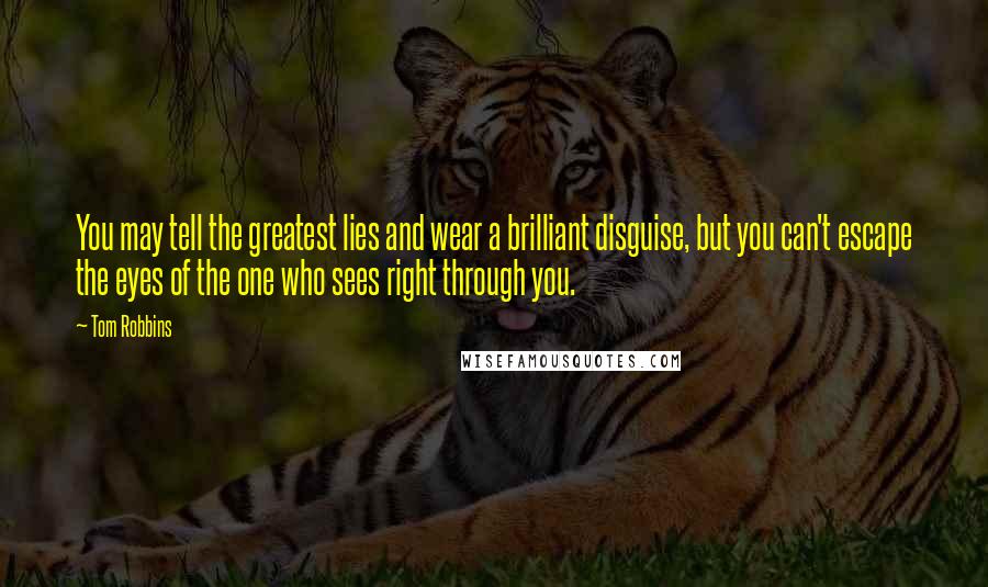 Tom Robbins Quotes: You may tell the greatest lies and wear a brilliant disguise, but you can't escape the eyes of the one who sees right through you.