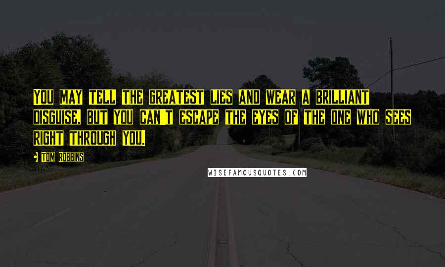 Tom Robbins Quotes: You may tell the greatest lies and wear a brilliant disguise, but you can't escape the eyes of the one who sees right through you.