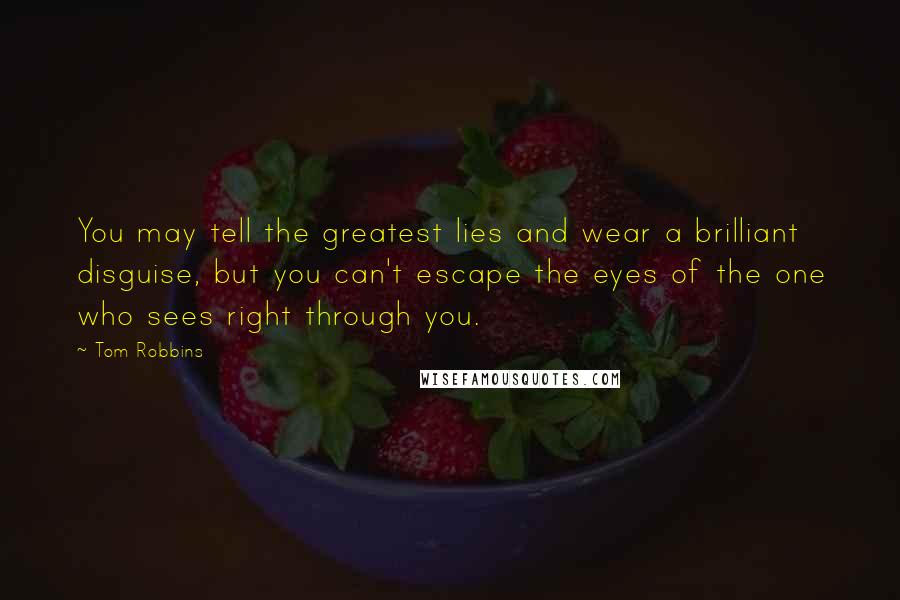 Tom Robbins Quotes: You may tell the greatest lies and wear a brilliant disguise, but you can't escape the eyes of the one who sees right through you.