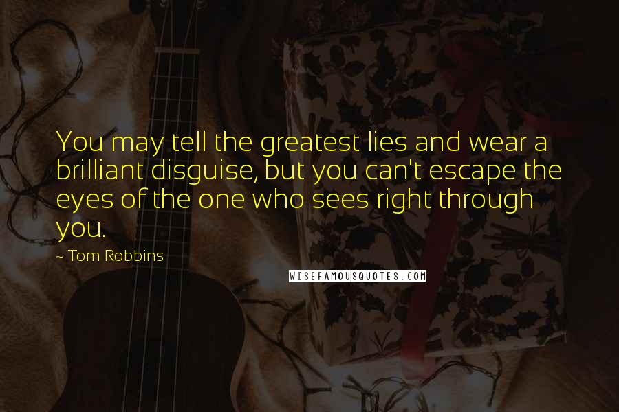 Tom Robbins Quotes: You may tell the greatest lies and wear a brilliant disguise, but you can't escape the eyes of the one who sees right through you.