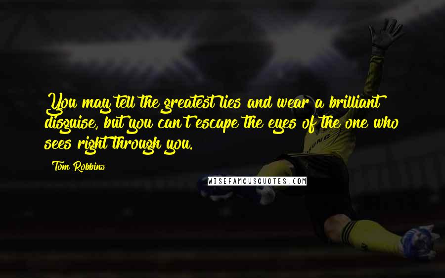 Tom Robbins Quotes: You may tell the greatest lies and wear a brilliant disguise, but you can't escape the eyes of the one who sees right through you.