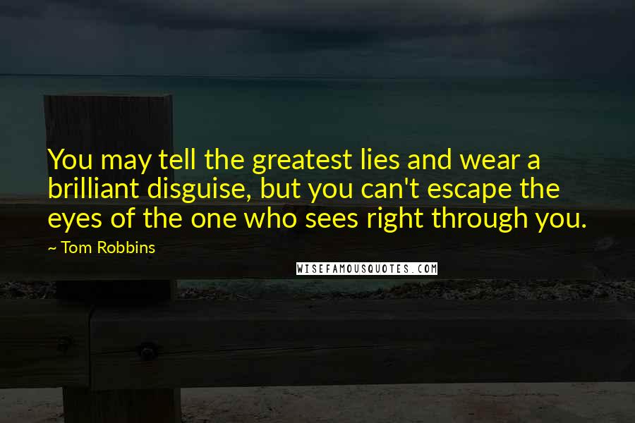 Tom Robbins Quotes: You may tell the greatest lies and wear a brilliant disguise, but you can't escape the eyes of the one who sees right through you.