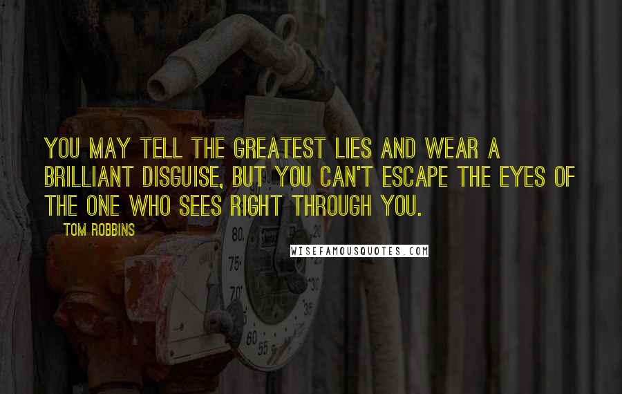 Tom Robbins Quotes: You may tell the greatest lies and wear a brilliant disguise, but you can't escape the eyes of the one who sees right through you.