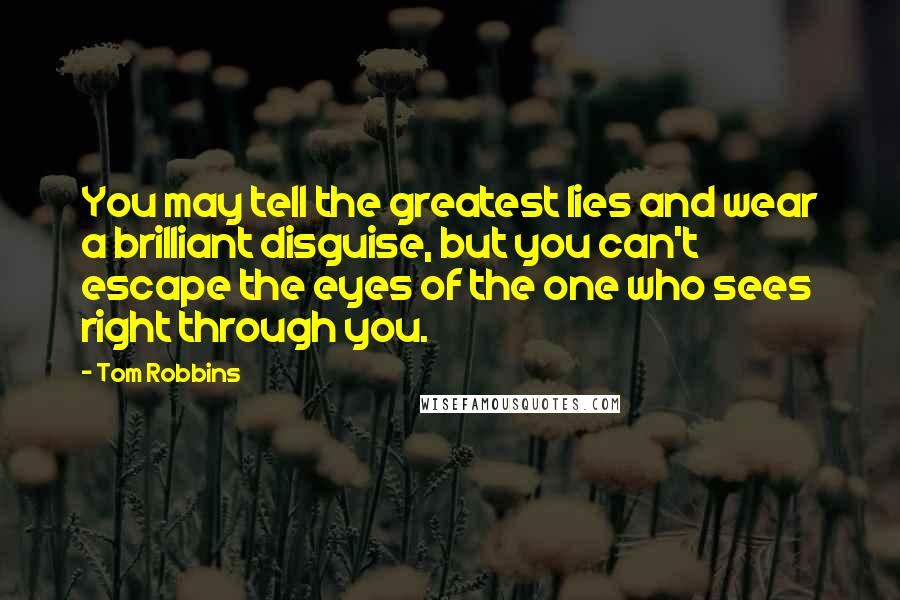 Tom Robbins Quotes: You may tell the greatest lies and wear a brilliant disguise, but you can't escape the eyes of the one who sees right through you.