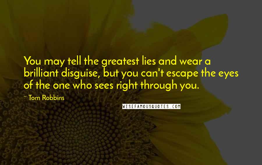 Tom Robbins Quotes: You may tell the greatest lies and wear a brilliant disguise, but you can't escape the eyes of the one who sees right through you.