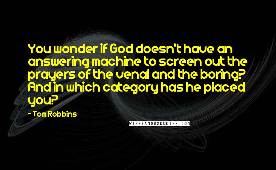 Tom Robbins Quotes: You wonder if God doesn't have an answering machine to screen out the prayers of the venal and the boring? And in which category has he placed you?