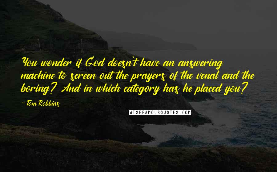 Tom Robbins Quotes: You wonder if God doesn't have an answering machine to screen out the prayers of the venal and the boring? And in which category has he placed you?