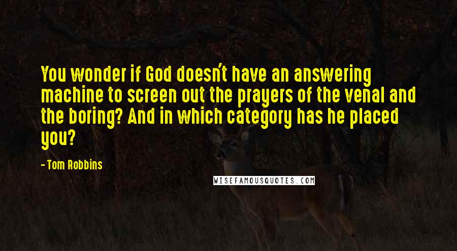 Tom Robbins Quotes: You wonder if God doesn't have an answering machine to screen out the prayers of the venal and the boring? And in which category has he placed you?