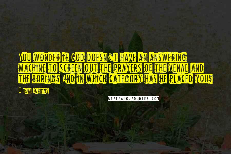 Tom Robbins Quotes: You wonder if God doesn't have an answering machine to screen out the prayers of the venal and the boring? And in which category has he placed you?