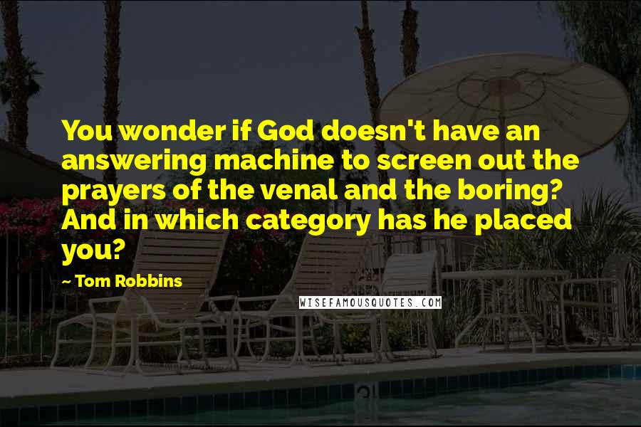 Tom Robbins Quotes: You wonder if God doesn't have an answering machine to screen out the prayers of the venal and the boring? And in which category has he placed you?