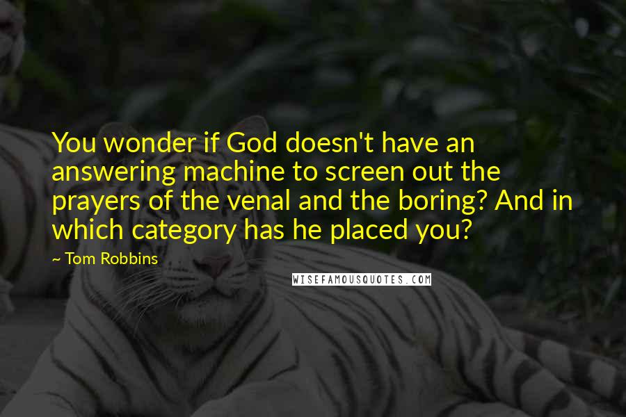 Tom Robbins Quotes: You wonder if God doesn't have an answering machine to screen out the prayers of the venal and the boring? And in which category has he placed you?