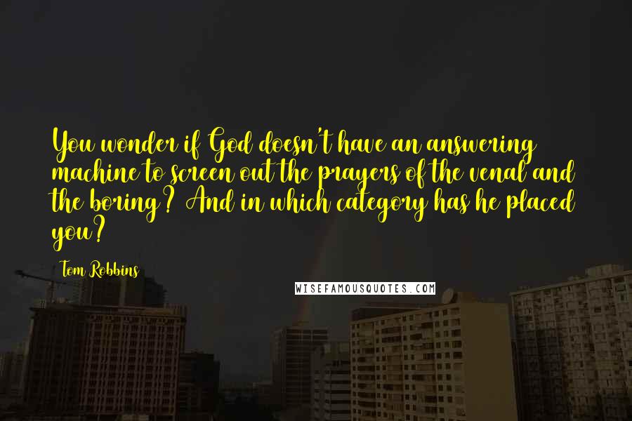 Tom Robbins Quotes: You wonder if God doesn't have an answering machine to screen out the prayers of the venal and the boring? And in which category has he placed you?