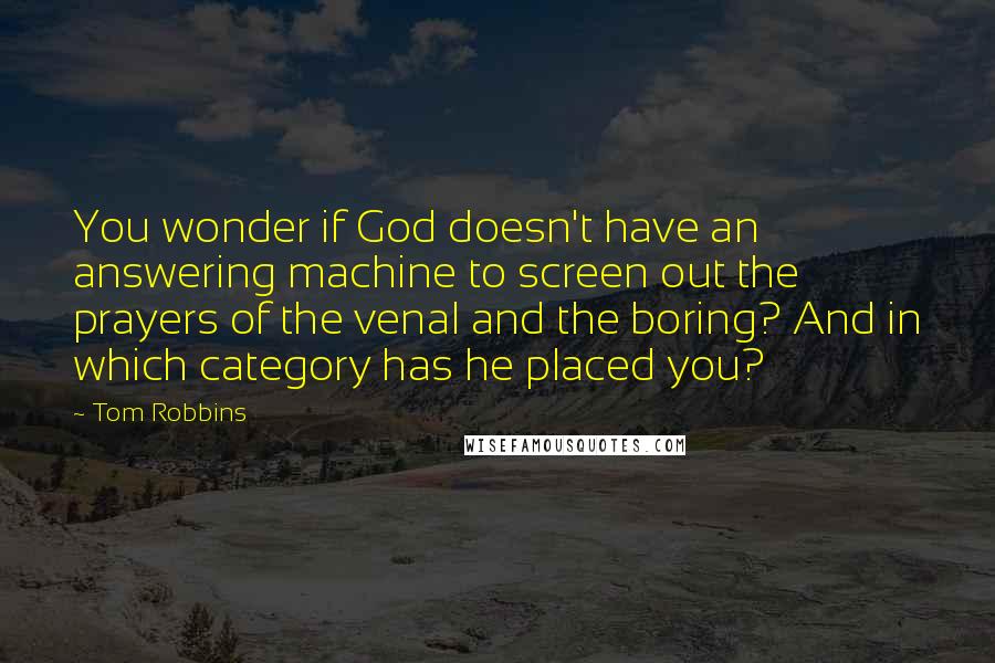 Tom Robbins Quotes: You wonder if God doesn't have an answering machine to screen out the prayers of the venal and the boring? And in which category has he placed you?