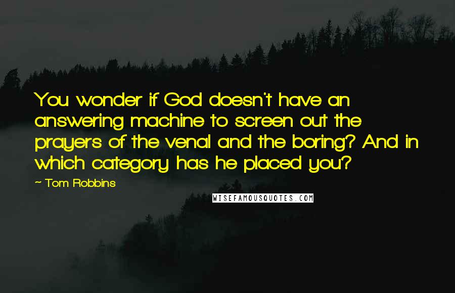 Tom Robbins Quotes: You wonder if God doesn't have an answering machine to screen out the prayers of the venal and the boring? And in which category has he placed you?